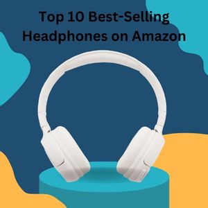 Top 10 Best-Selling Headphones on Amazon